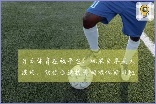 开云体育在线平台：玩家分享五大技巧，助你迅速提升游戏体验与胜率
