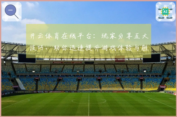 开云体育在线平台：玩家分享五大技巧，助你迅速提升游戏体验与胜率