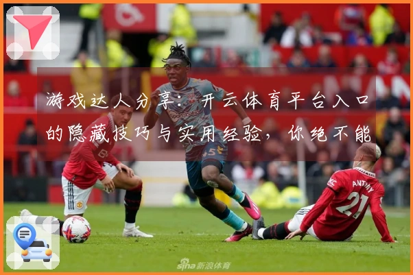 游戏达人分享：开云体育平台入口的隐藏技巧与实用经验，你绝不能错过！